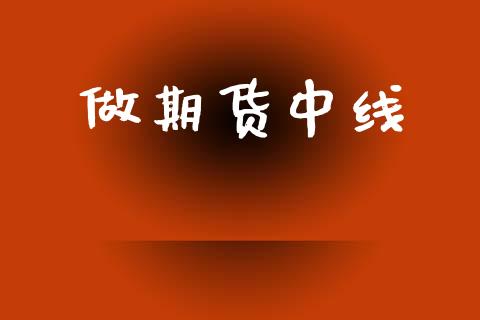 做期货中线_https://m.15771688.com_期货手续费_第1张