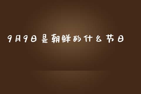 9月9日是朝鲜的什么节日_https://m.15771688.com_期货开户_第1张