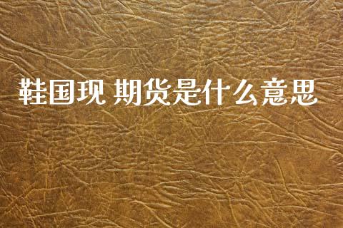 鞋国现 期货是什么意思_https://m.15771688.com_美国道指_第1张