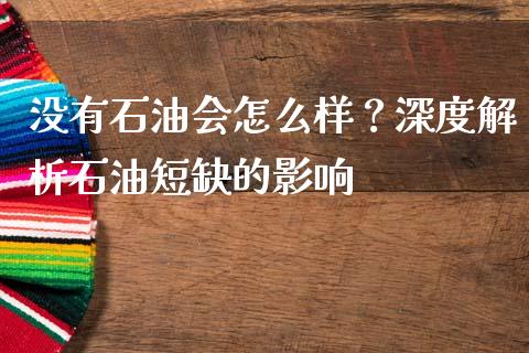 没有石油会怎么样？深度解析石油短缺的影响_https://m.15771688.com_期货手续费_第1张