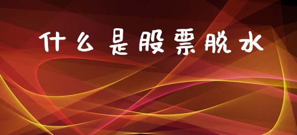 什么是股票脱水_https://m.15771688.com_美国道指_第1张