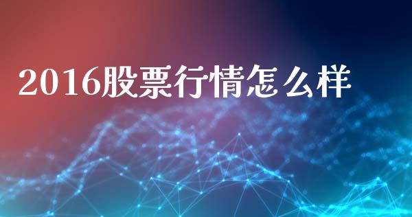 2016股票行情怎么样_https://m.15771688.com_期货开户_第1张