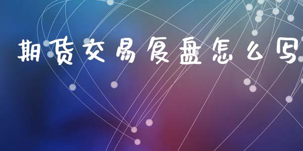 期货交易复盘怎么写_https://m.15771688.com_期货手续费_第1张