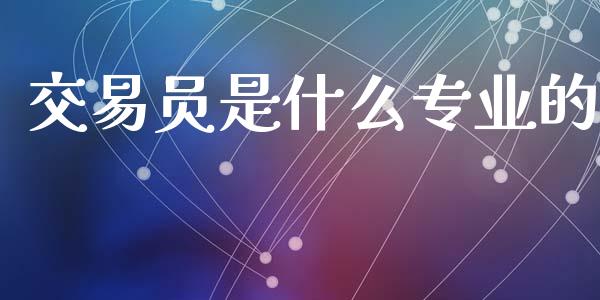 交易员是什么专业的_https://m.15771688.com_美国道指_第1张