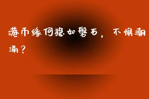 港币缘何稳如磐石，不惧潮涌？_https://m.15771688.com_道指实时行情_第1张