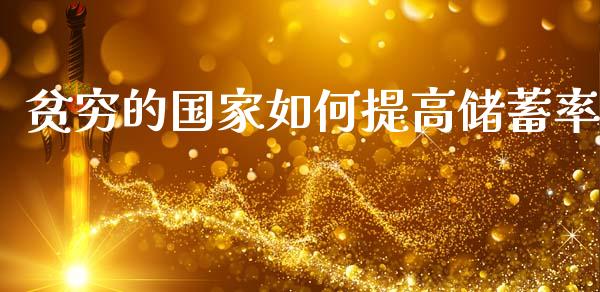 贫穷的国家如何提高储蓄率_https://m.15771688.com_期货手续费_第1张