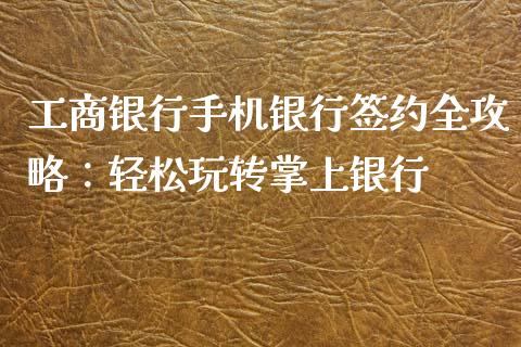 工商银行手机银行签约全攻略:轻松玩转掌上银行_道指实时行情_第1张_期货开户_期货手续费_道指实时行情_美国道指 工商银行手机银行签约全攻略:轻松玩转掌上银行_https://m.15771688.com_道指实时行情_第1张
