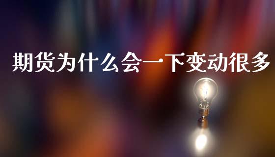 期货为什么会一下变动很多_https://m.15771688.com_期货开户_第1张