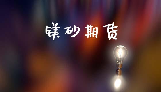 镁砂期货_https://m.15771688.com_期货手续费_第1张