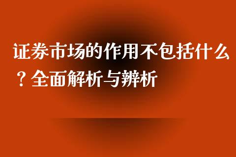 证券市场的作用不包括什么？全面解析与辨析_https://m.15771688.com_期货开户_第1张