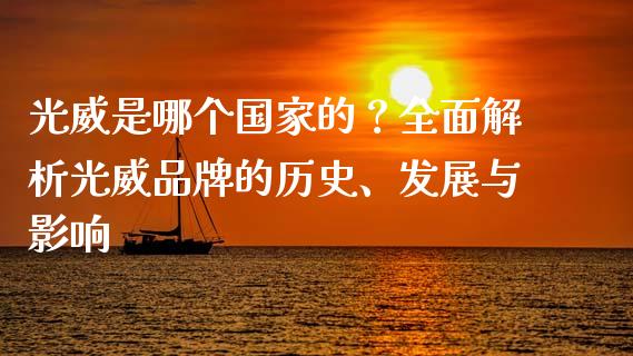 光威是哪个国家的？全面解析光威品牌的历史、发展与影响_https://m.15771688.com_期货开户_第1张
