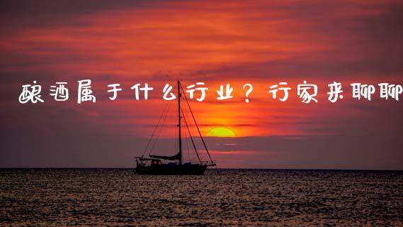酿酒属于什么行业？行家来聊聊_https://m.15771688.com_道指实时行情_第1张