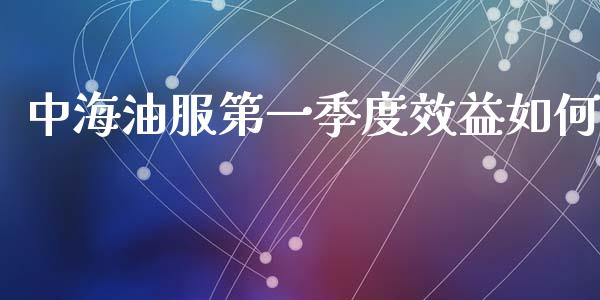 中海油服第一季度效益如何_https://m.15771688.com_美国道指_第1张