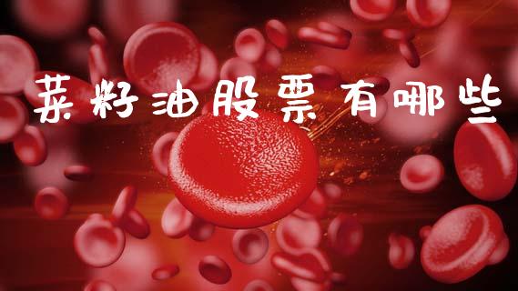菜籽油股票有哪些_https://m.15771688.com_期货手续费_第1张