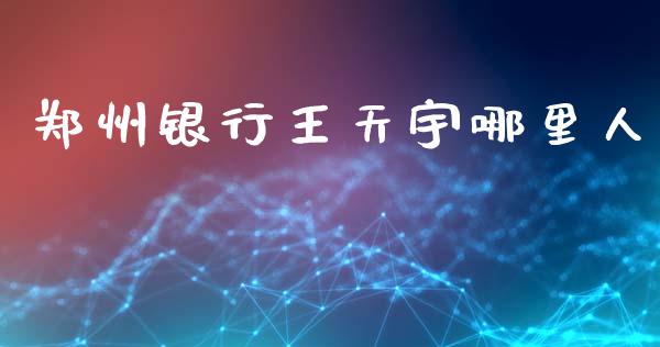 郑州银行王天宇哪里人_https://m.15771688.com_期货开户_第1张