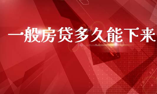一般房贷多久能下来_https://m.15771688.com_期货手续费_第1张