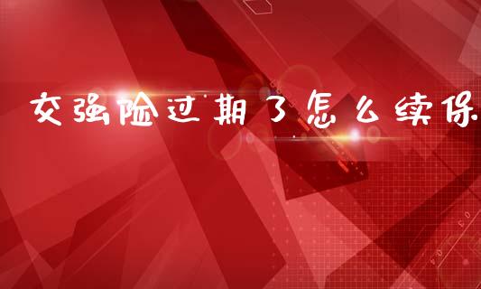 交强险过期了怎么续保_https://m.15771688.com_期货手续费_第1张