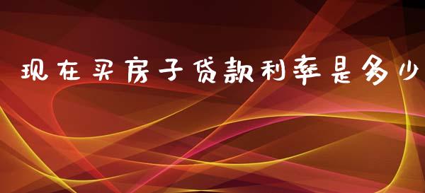现在买房子贷款利率是多少_https://m.15771688.com_期货手续费_第1张
