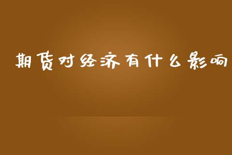 期货对经济有什么影响_https://m.15771688.com_期货手续费_第1张