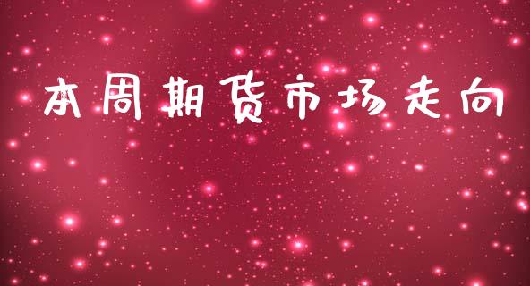 本周期货市场走向_https://m.15771688.com_期货手续费_第1张