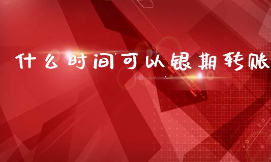 什么时间可以银期转账_https://m.15771688.com_期货手续费_第1张