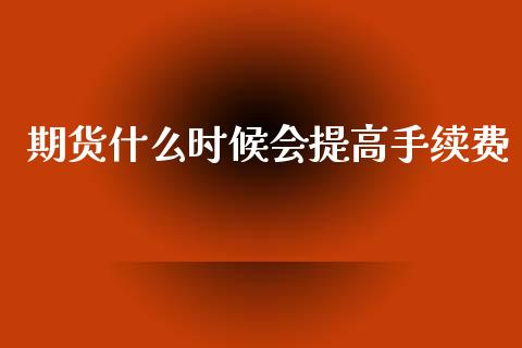 期货什么时候会提高手续费_https://m.15771688.com_道指实时行情_第1张