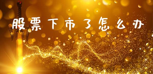 股票下市了怎么办_https://m.15771688.com_美国道指_第1张