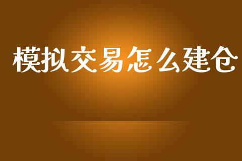 模拟交易怎么建仓_https://m.15771688.com_期货开户_第1张