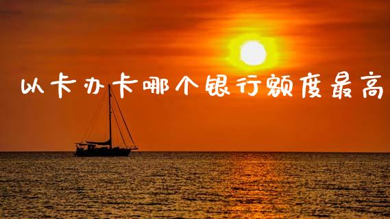 以卡办卡哪个银行额度最高_https://m.15771688.com_期货手续费_第1张