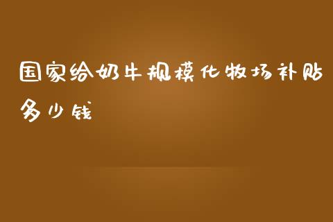 国家给奶牛规模化牧场补贴多少钱_https://m.15771688.com_期货手续费_第1张