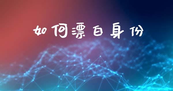 如何漂白身份_https://m.15771688.com_道指实时行情_第1张