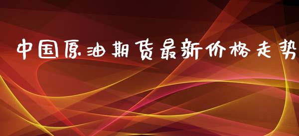 中国原油期货最新价格走势_https://m.15771688.com_期货开户_第1张