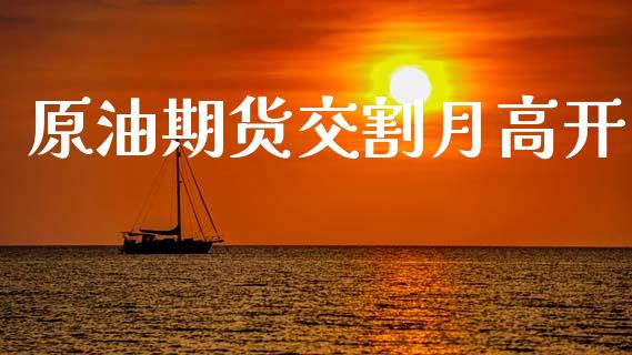 原油期货交割月高开_https://m.15771688.com_期货手续费_第1张