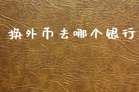 换外币去哪个银行_https://m.15771688.com_美国道指_第1张