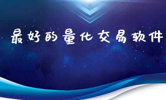 最好的量化交易软件_https://m.15771688.com_期货手续费_第1张