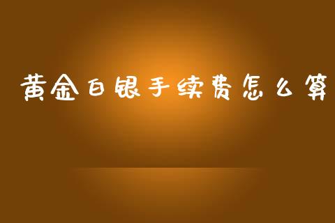 黄金白银手续费怎么算_https://m.15771688.com_美国道指_第1张