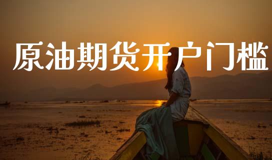 原油期货开户门槛_https://m.15771688.com_期货开户_第1张
