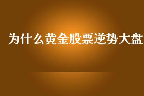 为什么黄金股票逆势大盘_https://m.15771688.com_美国道指_第1张