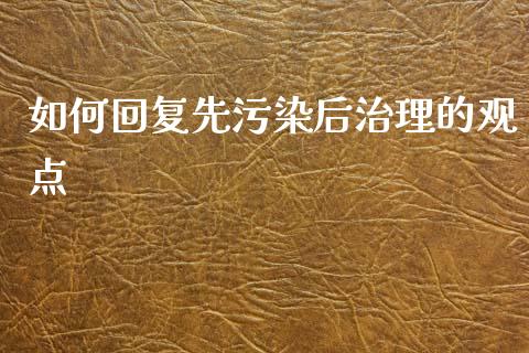 如何回复先污染后治理的观点_https://m.15771688.com_期货手续费_第1张