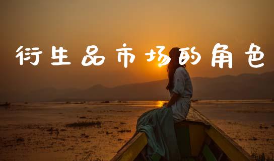 衍生品市场的角色_https://m.15771688.com_期货开户_第1张