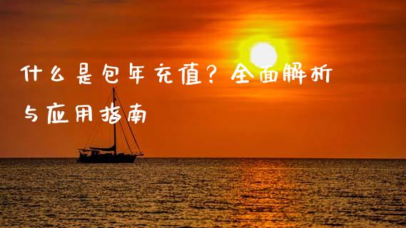 什么是包年充值？全面解析与应用指南_https://m.15771688.com_期货开户_第1张
