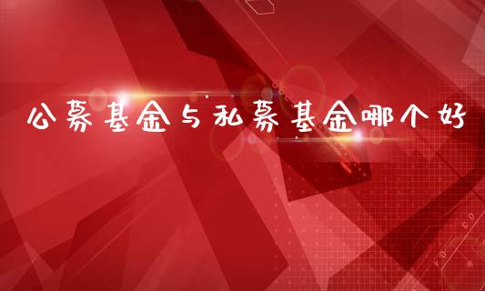 公募基金与私募基金哪个好_https://m.15771688.com_期货开户_第1张