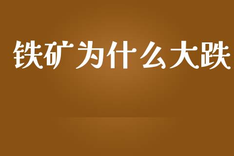 铁矿为什么大跌_https://m.15771688.com_期货开户_第1张