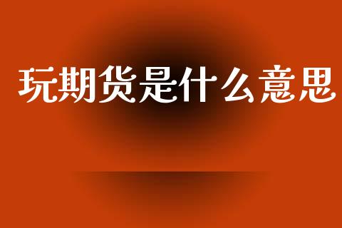 玩期货是什么意思_https://m.15771688.com_期货手续费_第1张