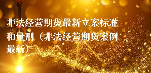 非法经营期货最新立案标准和量刑(非法经营期货案例最新)_道指实时行情_第1张_期货开户_期货手续费_道指实时行情_美国道指 非法经营期货最新立案标准和量刑(非法经营期货案例最新)_https://m.15771688.com_道指实时行情_第1张