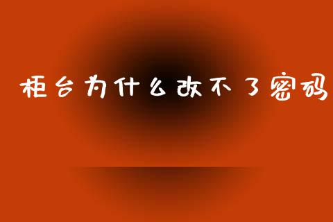 柜台为什么改不了密码_https://m.15771688.com_道指实时行情_第1张