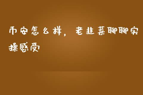 币安怎么样，老韭菜聊聊实操感受_https://m.15771688.com_道指实时行情_第1张