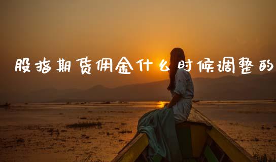 股指期货佣金什么时候调整的_https://m.15771688.com_美国道指_第1张