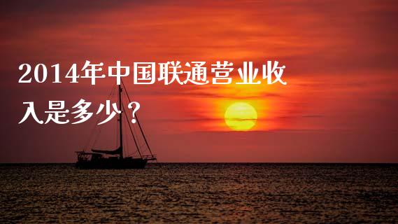 2014年中国联通营业收入是多少？_https://m.15771688.com_道指实时行情_第1张