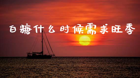 白糖什么时候需求旺季_https://m.15771688.com_道指实时行情_第1张